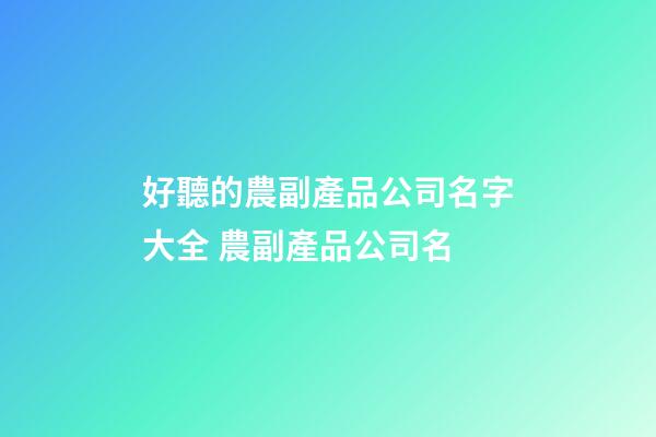 好聽的農副產品公司名字大全 農副產品公司名